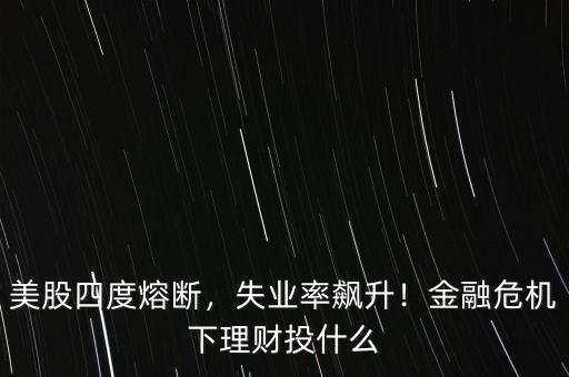 美股四度熔斷，失業(yè)率飆升！金融危機(jī)下理財(cái)投什么