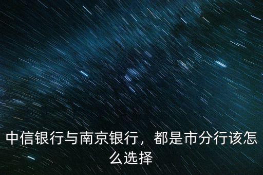 中信銀行與南京銀行，都是市分行該怎么選擇