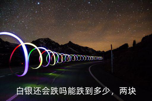 白銀還會跌嗎能跌到多少，兩塊