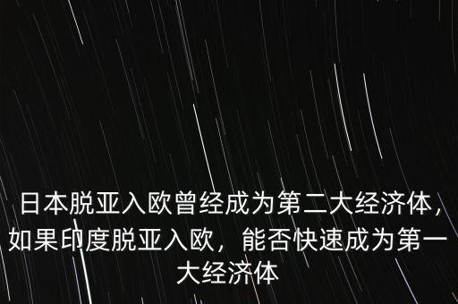 日本脫亞入歐曾經成為第二大經濟體，如果印度脫亞入歐，能否快速成為第一大經濟體