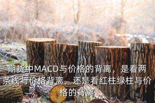 期貨中MACD與價(jià)格的背離，是看兩條線與價(jià)格背離，還是看紅柱綠柱與價(jià)格的背離