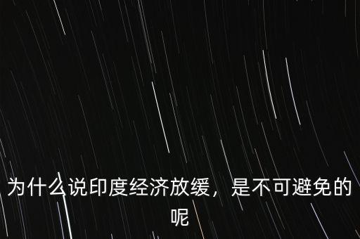為什么說(shuō)印度經(jīng)濟(jì)放緩，是不可避免的呢
