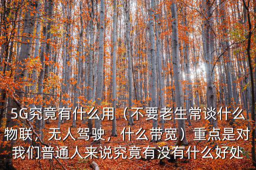 5G究竟有什么用（不要老生常談什么物聯(lián)，無(wú)人駕駛，什么帶寬）重點(diǎn)是對(duì)我們普通人來(lái)說(shuō)究竟有沒(méi)有什么好處