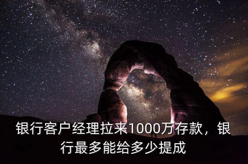 銀行客戶經(jīng)理拉來1000萬存款，銀行最多能給多少提成