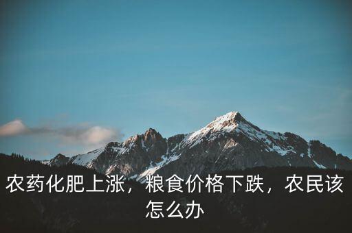 農(nóng)藥化肥上漲，糧食價(jià)格下跌，農(nóng)民該怎么辦