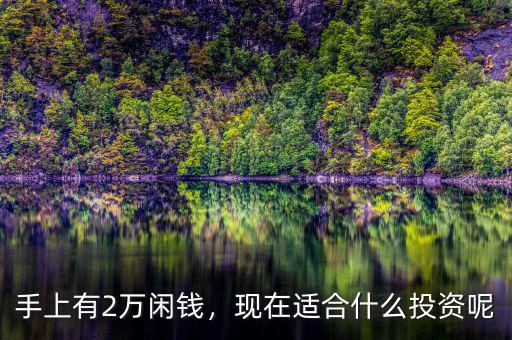 手上有2萬(wàn)閑錢(qián)，現(xiàn)在適合什么投資呢