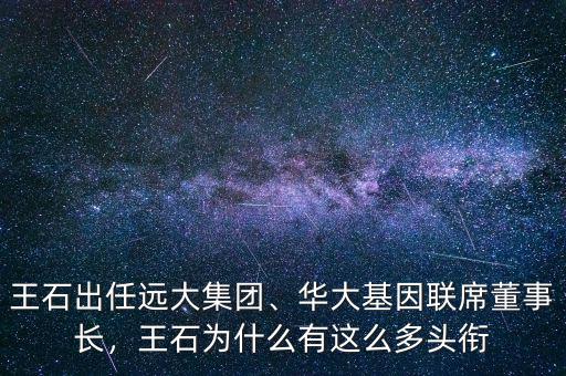 王石出任遠(yuǎn)大集團(tuán)、華大基因聯(lián)席董事長(zhǎng)，王石為什么有這么多頭銜