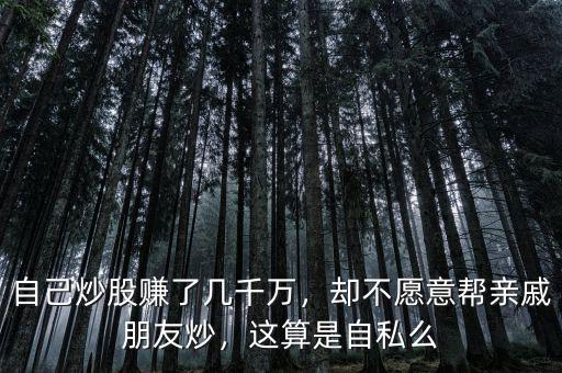 自己炒股賺了幾千萬，卻不愿意幫親戚朋友炒，這算是自私么