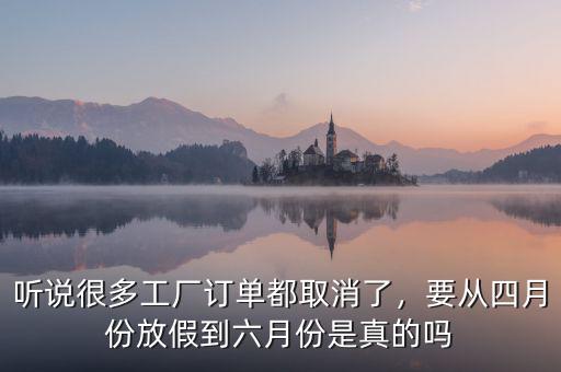 聽說很多工廠訂單都取消了，要從四月份放假到六月份是真的嗎