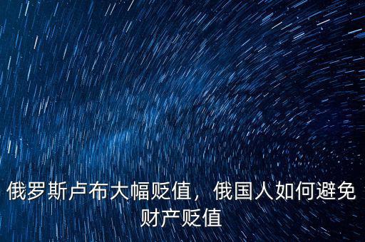 俄羅斯盧布大幅貶值，俄國人如何避免財產(chǎn)貶值