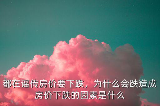 都在謠傳房價要下跌，為什么會跌造成房價下跌的因素是什么