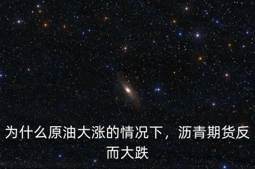 為什么原油大漲的情況下，瀝青期貨反而大跌