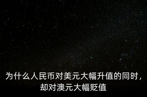 為什么人民幣對美元大幅升值的同時，卻對澳元大幅貶值