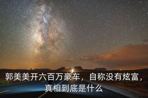 郭美美開六百萬(wàn)豪車，自稱沒有炫富，真相到底是什么