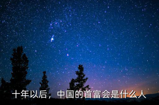 十年以后，中國(guó)的首富會(huì)是什么人