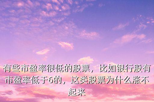 有些市盈率很低的股票，比如銀行股有市盈率低于6的，這類股票為什么漲不起來