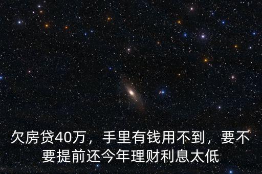 欠房貸40萬，手里有錢用不到，要不要提前還今年理財利息太低