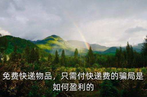 免費快遞物品，只需付快遞費的騙局是如何盈利的