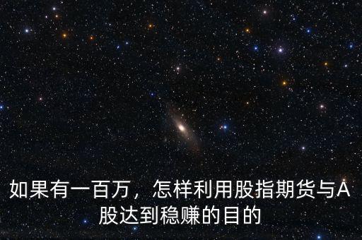 如果有一百萬(wàn)，怎樣利用股指期貨與A股達(dá)到穩(wěn)賺的目的