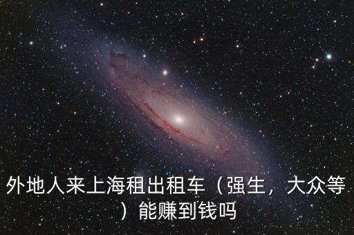 外地人來上海租出租車（強(qiáng)生，大眾等）能賺到錢嗎