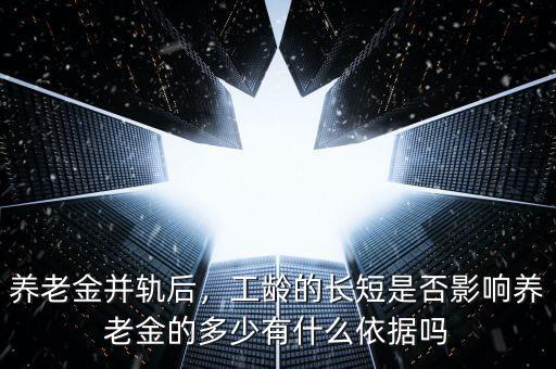 養(yǎng)老金并軌后，工齡的長短是否影響?zhàn)B老金的多少有什么依據(jù)嗎