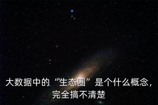 大數據中的“生態(tài)圈”是個什么概念，完全搞不清楚