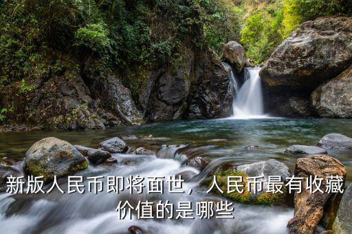 新版人民幣即將面世，人民幣最有收藏價(jià)值的是哪些