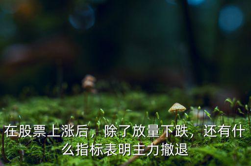 在股票上漲后，除了放量下跌，還有什么指標表明主力撤退