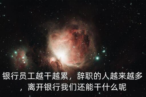 銀行員工越干越累，辭職的人越來(lái)越多，離開銀行我們還能干什么呢