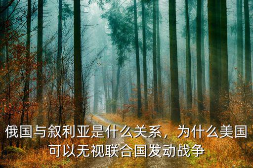 俄國與敘利亞是什么關系，為什么美國可以無視聯(lián)合國發(fā)動戰(zhàn)爭