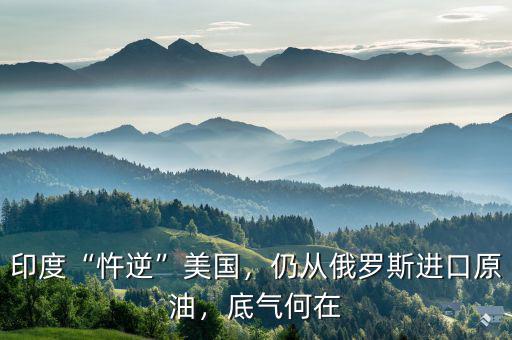 印度“忤逆”美國(guó)，仍從俄羅斯進(jìn)口原油，底氣何在