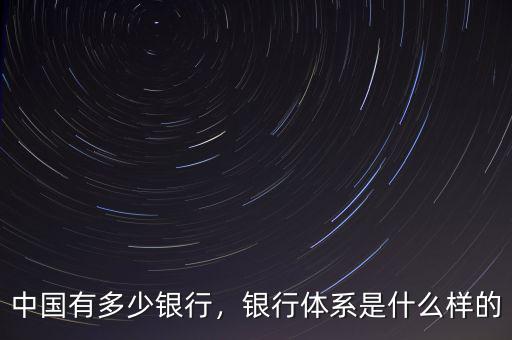 中國有多少銀行，銀行體系是什么樣的