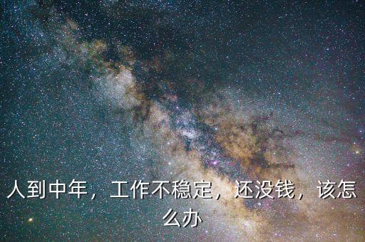 人到中年，工作不穩(wěn)定，還沒(méi)錢，該怎么辦