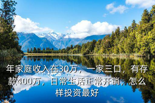 年家庭收入在30萬(wàn)，一家三口，有存款400萬(wàn)，日常生活正常開(kāi)銷，怎么樣投資最好