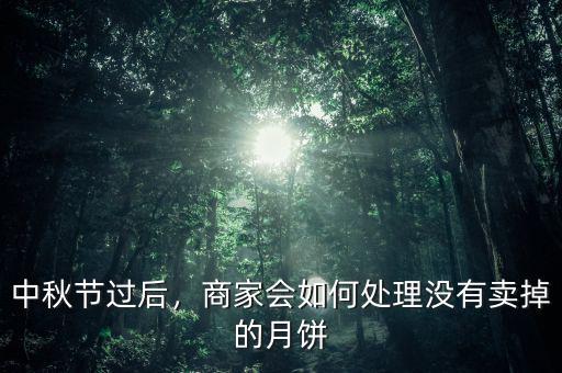 中秋節(jié)過后，商家會如何處理沒有賣掉的月餅