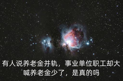 有人說養(yǎng)老金并軌，事業(yè)單位職工卻大喊養(yǎng)老金少了，是真的嗎