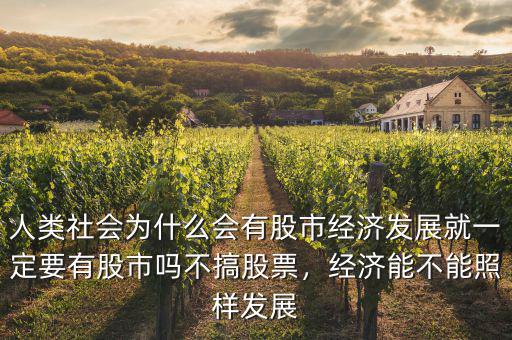 人類社會(huì)為什么會(huì)有股市經(jīng)濟(jì)發(fā)展就一定要有股市嗎不搞股票，經(jīng)濟(jì)能不能照樣發(fā)展