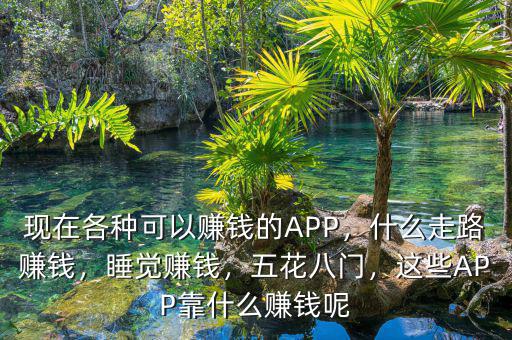 現(xiàn)在各種可以賺錢的APP，什么走路賺錢，睡覺賺錢，五花八門，這些APP靠什么賺錢呢