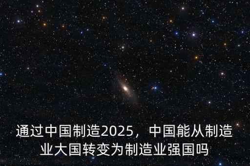 通過中國制造2025，中國能從制造業(yè)大國轉變?yōu)橹圃鞓I(yè)強國嗎