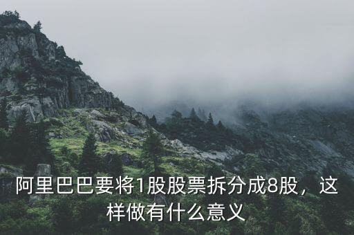 阿里巴巴要將1股股票拆分成8股，這樣做有什么意義