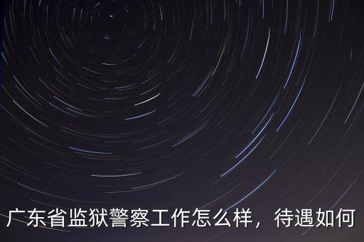 廣東省監(jiān)獄警察工作怎么樣，待遇如何