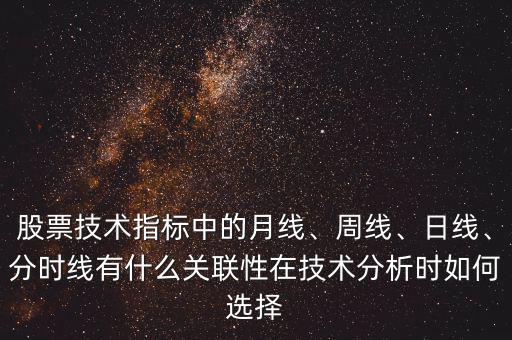 股票技術指標中的月線、周線、日線、分時線有什么關聯性在技術分析時如何選擇