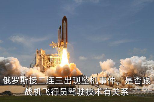俄羅斯接二連三出現(xiàn)墜機(jī)事件，是否跟戰(zhàn)機(jī)飛行員駕駛技術(shù)有關(guān)系
