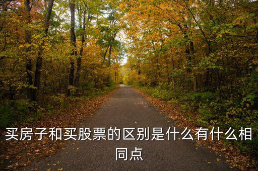 股民買(mǎi)什么股票有區(qū)別嗎,買(mǎi)房子和買(mǎi)股票的區(qū)別是什么