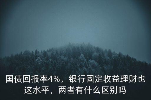 國債回報率4%，銀行固定收益理財也這水平，兩者有什么區(qū)別嗎