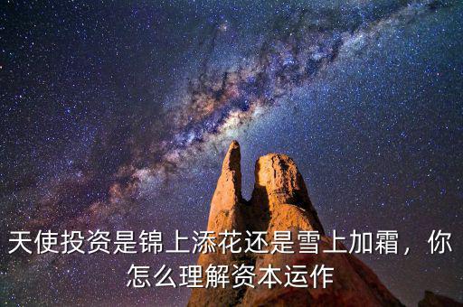 天使投資是錦上添花還是雪上加霜，你怎么理解資本運(yùn)作