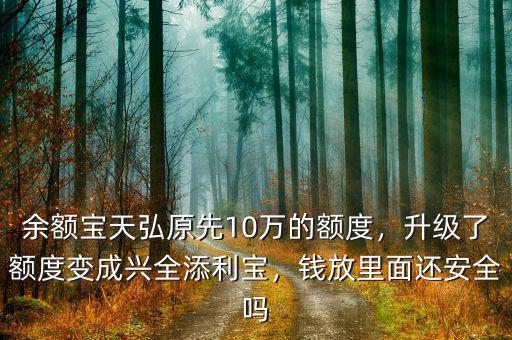 余額寶天弘原先10萬的額度，升級(jí)了額度變成興全添利寶，錢放里面還安全嗎