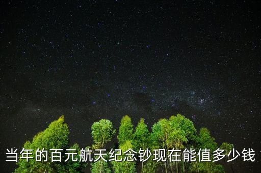 當(dāng)年的百元航天紀(jì)念鈔現(xiàn)在能值多少錢(qián)
