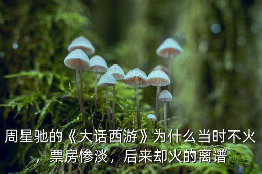 周星馳的《大話西游》為什么當(dāng)時(shí)不火，票房慘淡，后來(lái)卻火的離譜