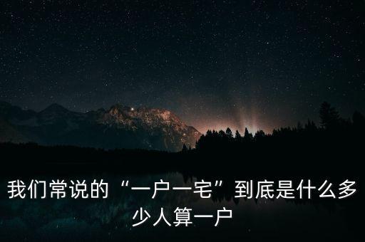 我們常說(shuō)的“一戶一宅”到底是什么多少人算一戶